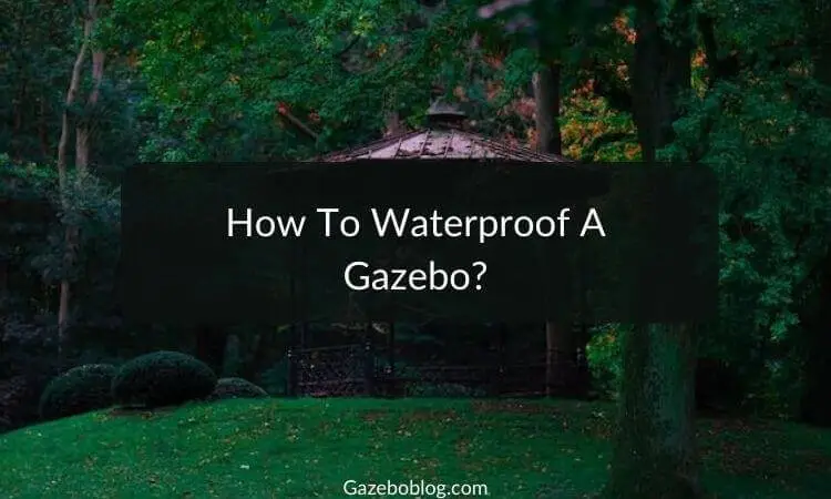 How To Waterproof A Gazebo